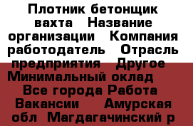 Плотник-бетонщик-вахта › Название организации ­ Компания-работодатель › Отрасль предприятия ­ Другое › Минимальный оклад ­ 1 - Все города Работа » Вакансии   . Амурская обл.,Магдагачинский р-н